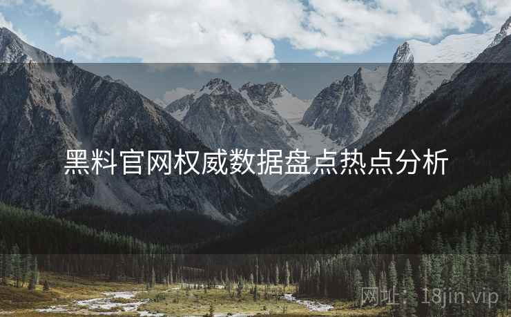 黑料官网权威数据盘点热点分析