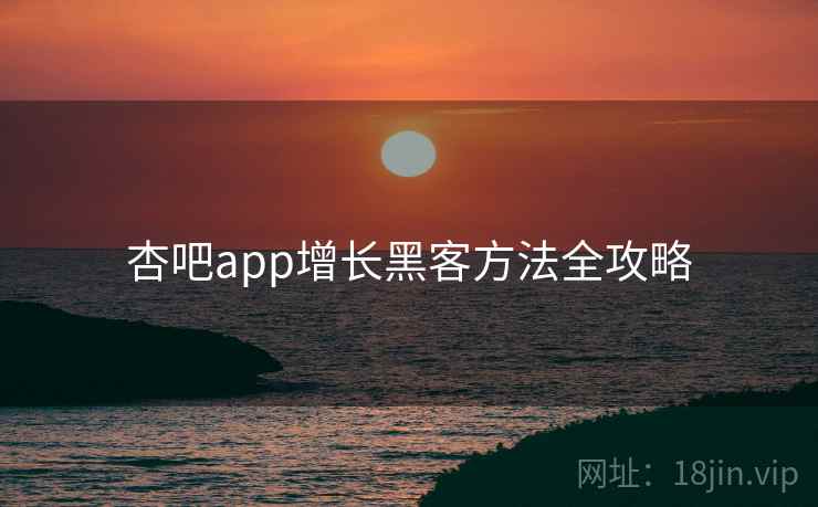 杏吧app增长黑客方法全攻略