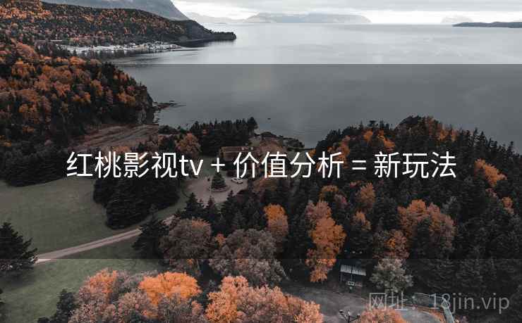 红桃影视tv + 价值分析 = 新玩法