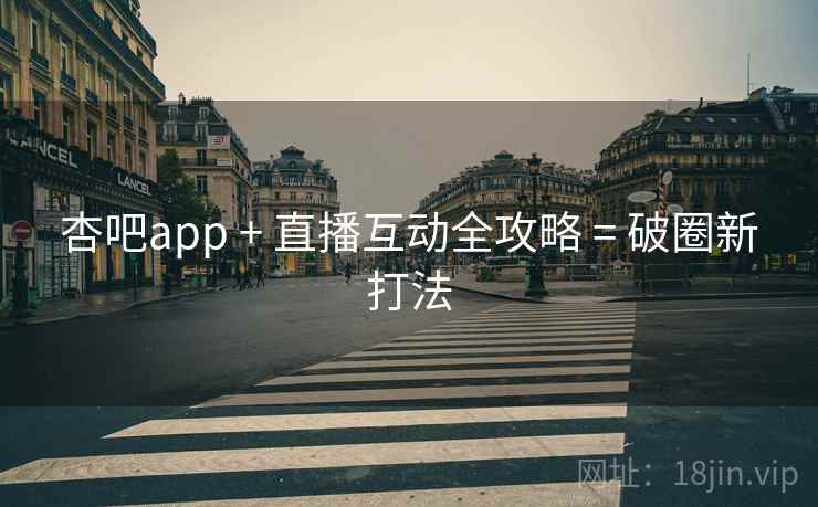 杏吧app + 直播互动全攻略 = 破圈新打法