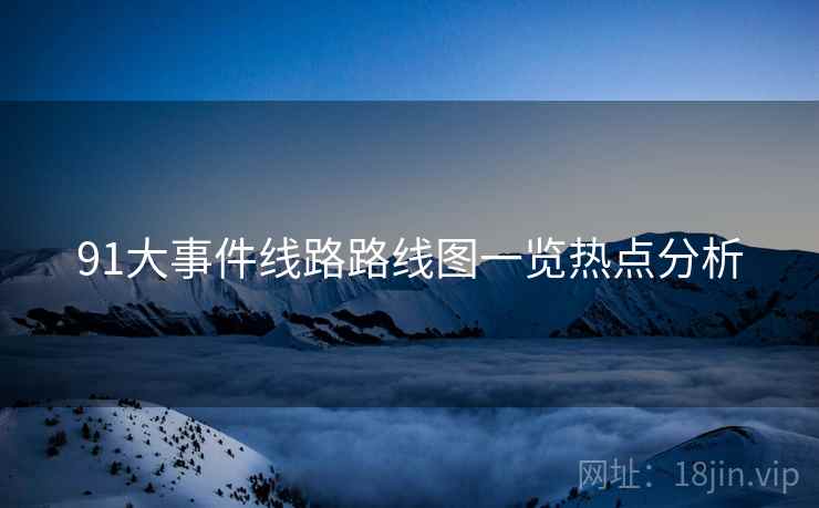 91大事件线路路线图一览热点分析