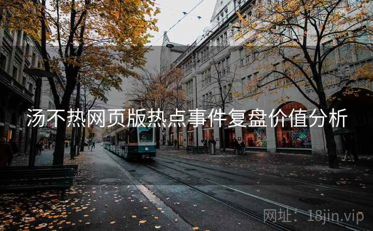 汤不热网页版热点事件复盘价值分析