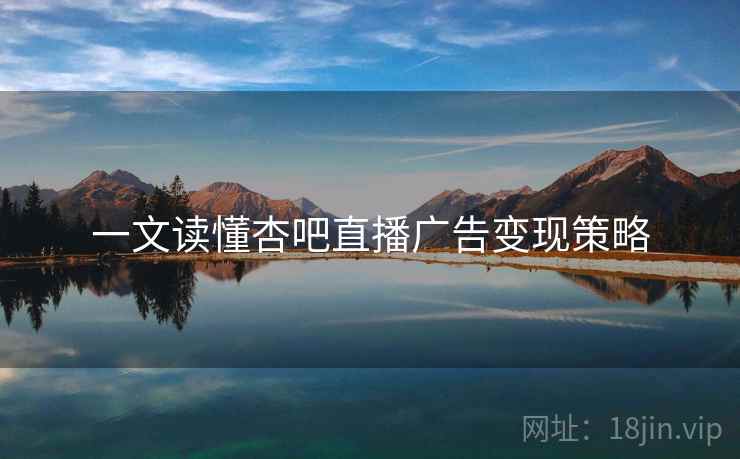 一文读懂杏吧直播广告变现策略