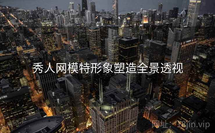 秀人网模特形象塑造全景透视
