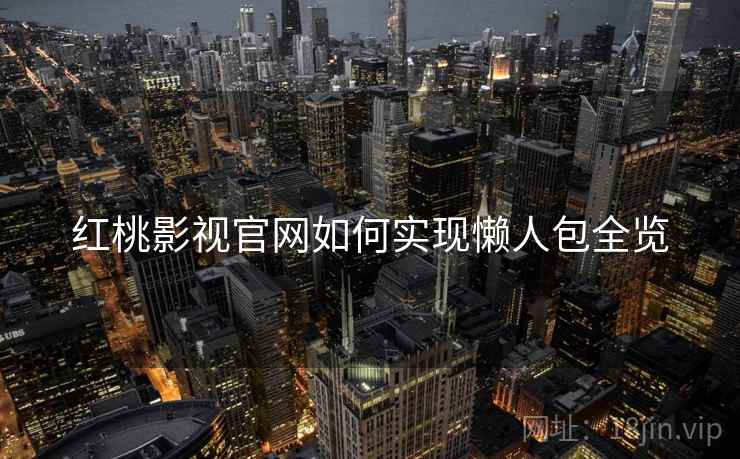 红桃影视官网如何实现懒人包全览