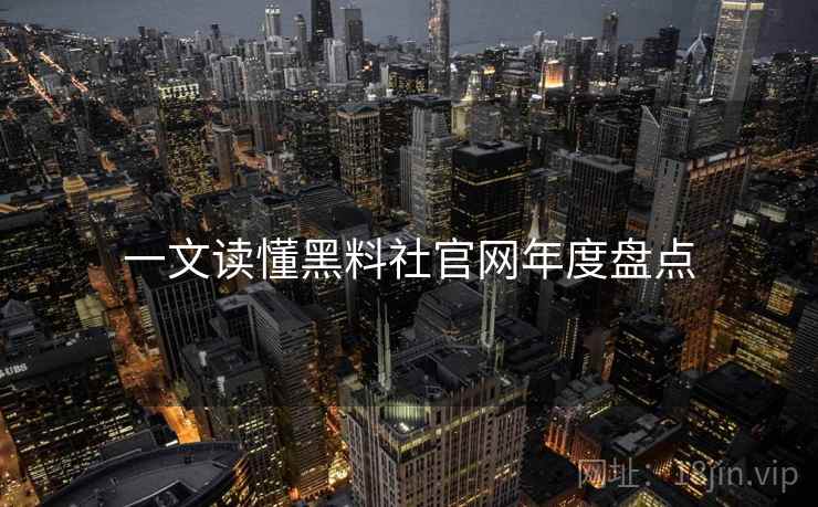 一文读懂黑料社官网年度盘点