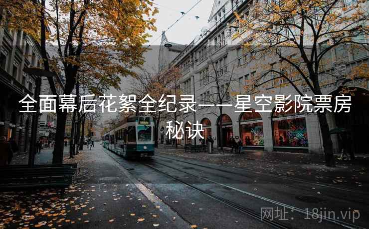 全面幕后花絮全纪录——星空影院票房秘诀