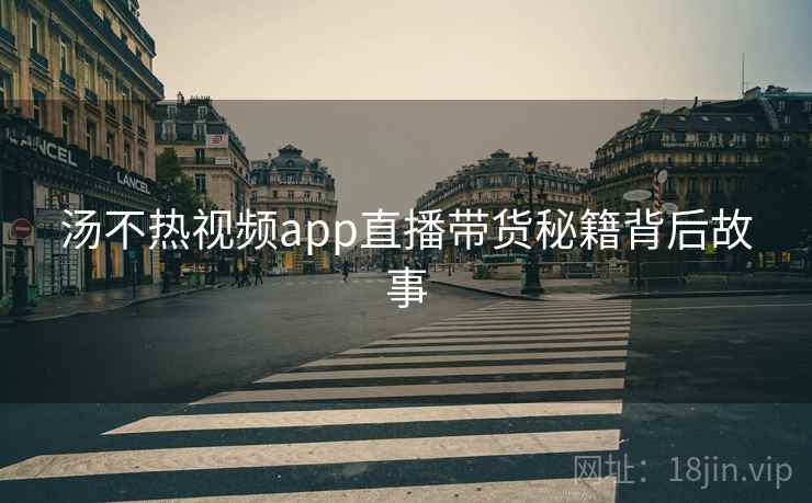 汤不热视频app直播带货秘籍背后故事