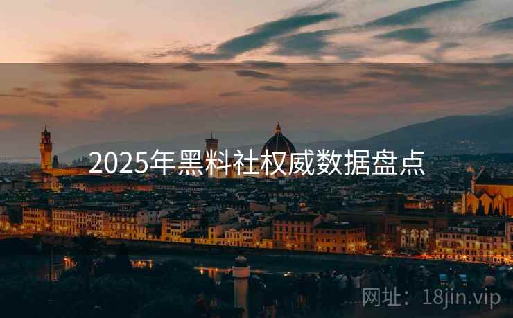 2025年黑料社权威数据盘点