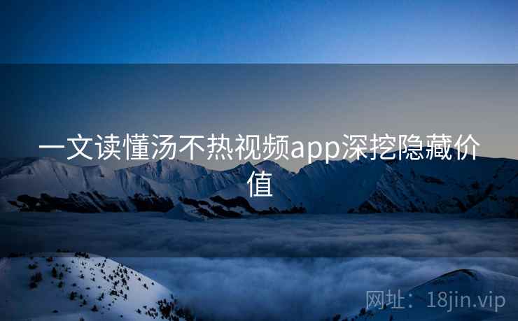 一文读懂汤不热视频app深挖隐藏价值