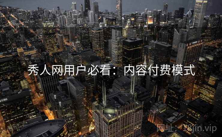 秀人网用户必看：内容付费模式