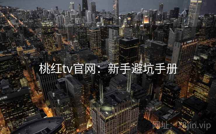 桃红tv官网：新手避坑手册