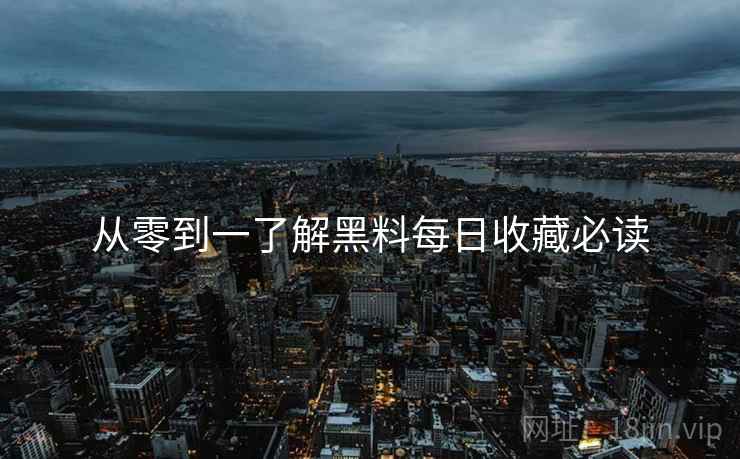 从零到一了解黑料每日收藏必读