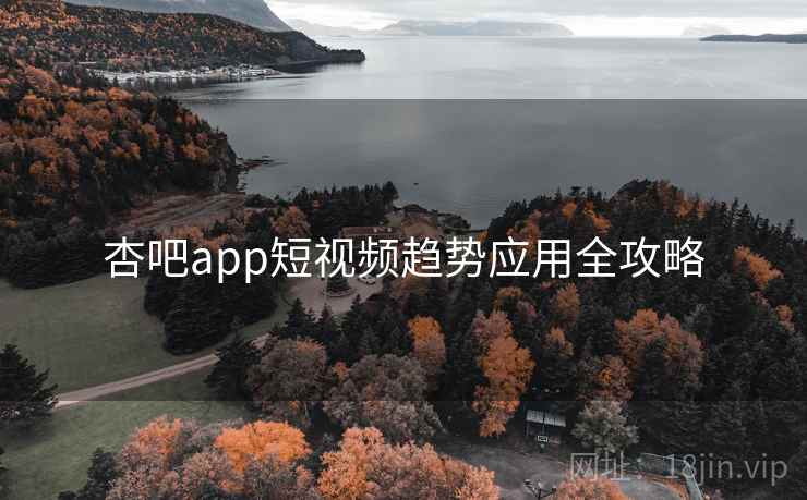杏吧app短视频趋势应用全攻略