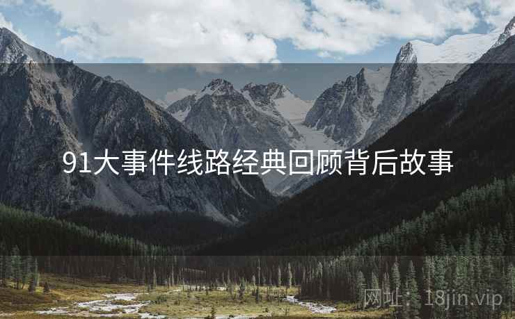 91大事件线路经典回顾背后故事
