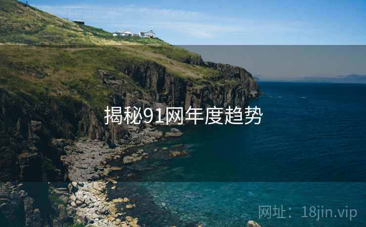 揭秘91网年度趋势