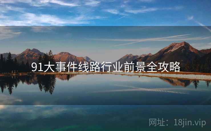 91大事件线路行业前景全攻略