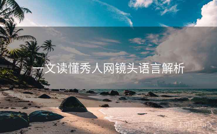 一文读懂秀人网镜头语言解析