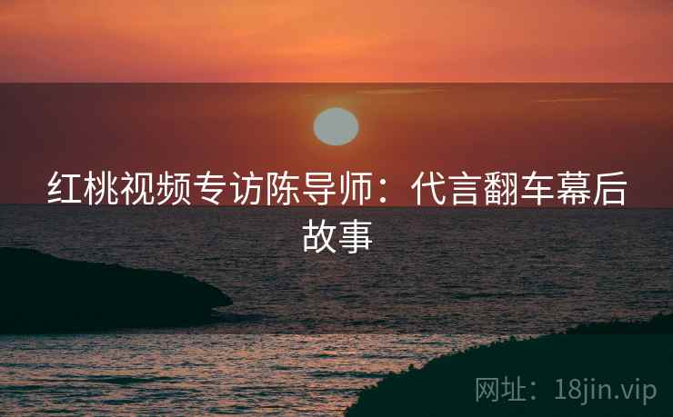 红桃视频专访陈导师：代言翻车幕后故事