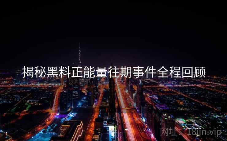 揭秘黑料正能量往期事件全程回顾