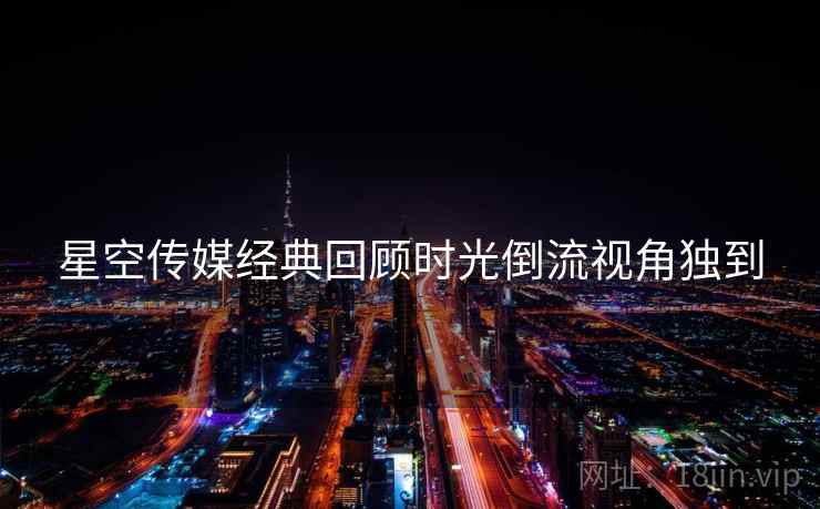 星空传媒经典回顾时光倒流视角独到