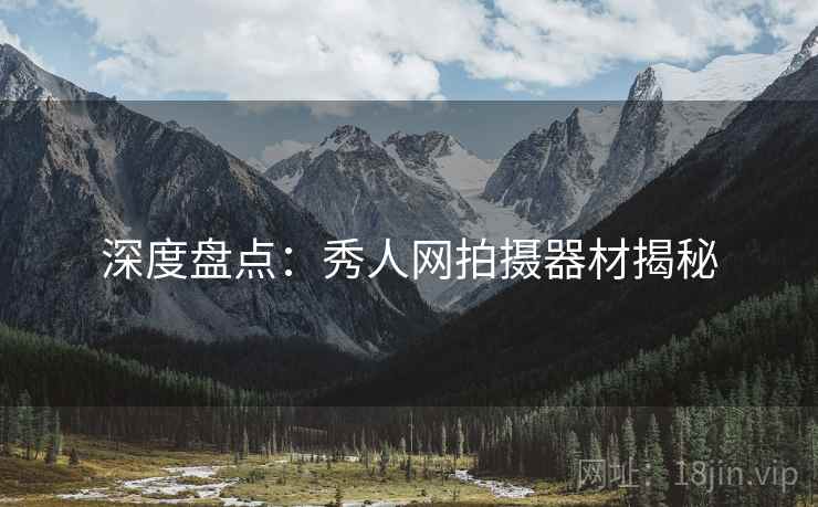深度盘点：秀人网拍摄器材揭秘