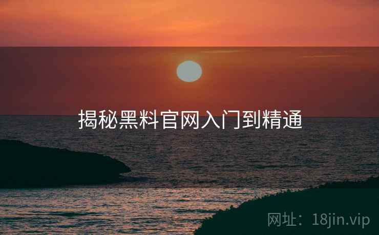揭秘黑料官网入门到精通