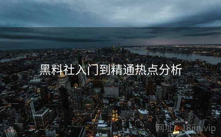 黑料社入门到精通热点分析