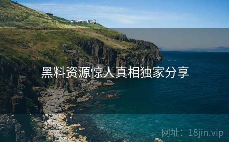 黑料资源惊人真相独家分享