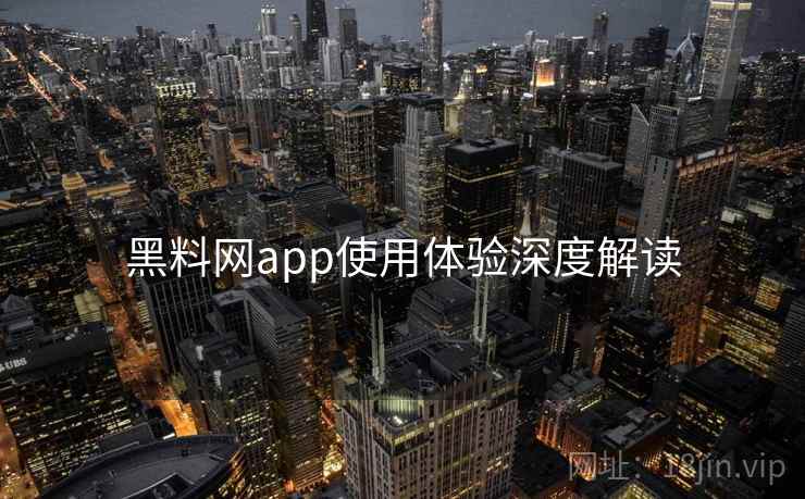 黑料网app使用体验深度解读