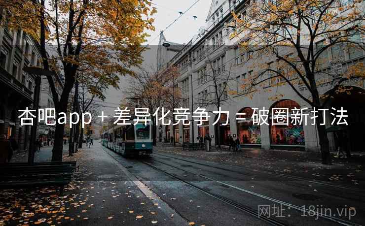 杏吧app + 差异化竞争力 = 破圈新打法