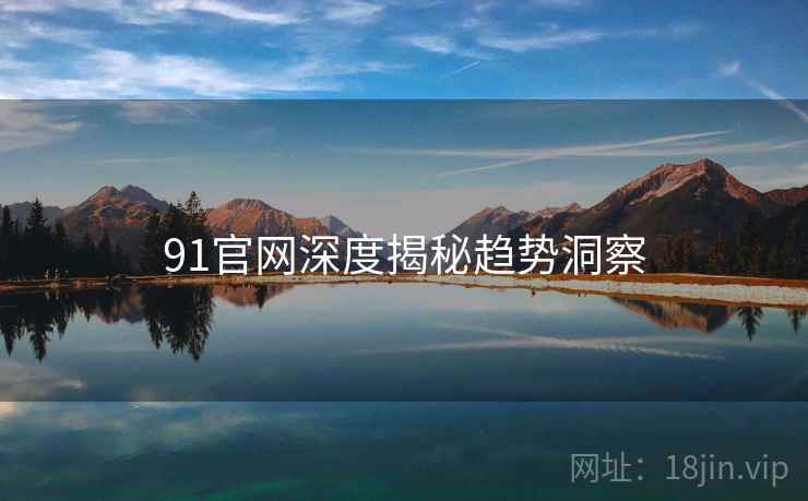 91官网深度揭秘趋势洞察