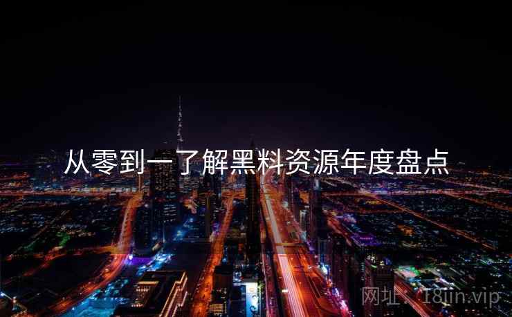 从零到一了解黑料资源年度盘点