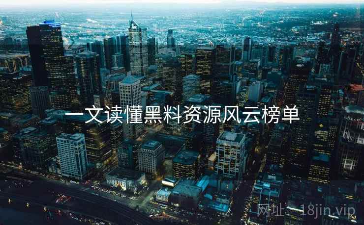 一文读懂黑料资源风云榜单