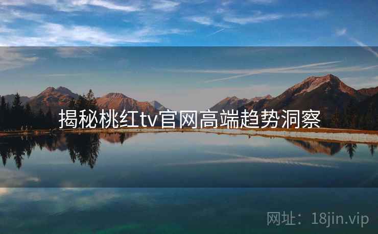 揭秘桃红tv官网高端趋势洞察