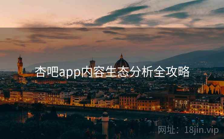 杏吧app内容生态分析全攻略