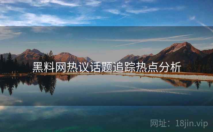 黑料网热议话题追踪热点分析