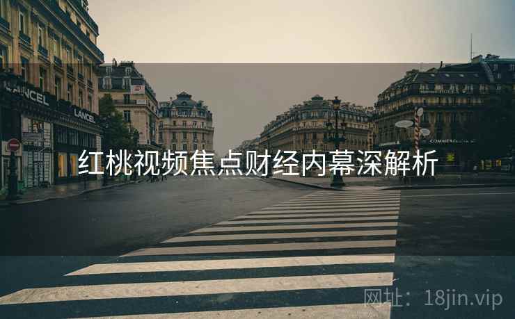 红桃视频焦点财经内幕深解析