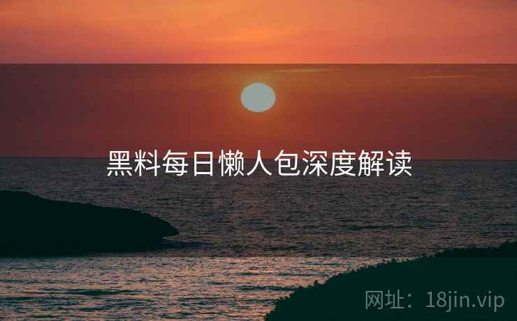 黑料每日懒人包深度解读