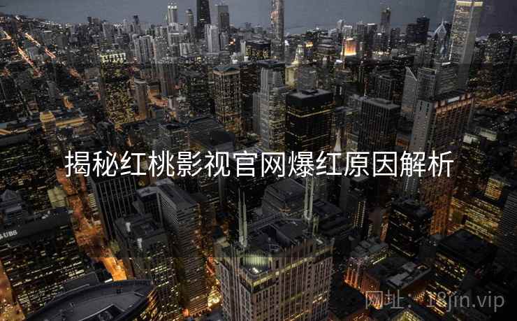 揭秘红桃影视官网爆红原因解析